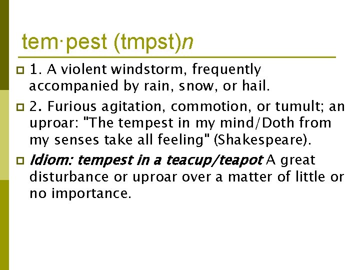 tem·pest (tmpst)n 1. A violent windstorm, frequently accompanied by rain, snow, or hail. p