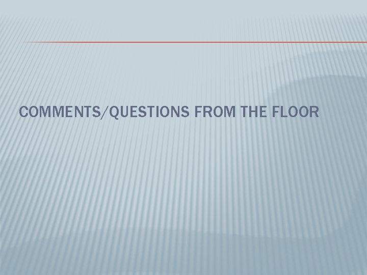COMMENTS/QUESTIONS FROM THE FLOOR 