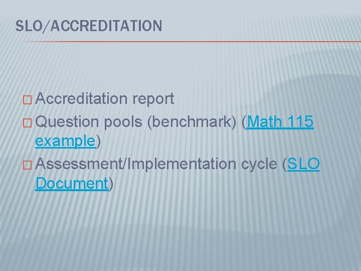 SLO/ACCREDITATION � Accreditation report � Question pools (benchmark) (Math 115 example) � Assessment/Implementation cycle