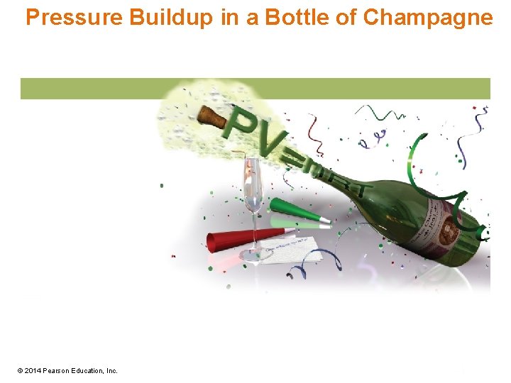 Pressure Buildup in a Bottle of Champagne © 2014 Pearson Education, Inc. 