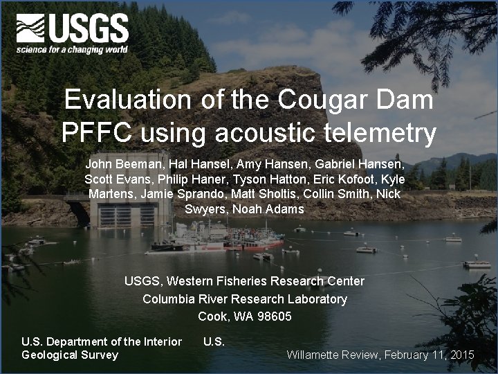 Evaluation of the Cougar Dam PFFC using acoustic telemetry John Beeman, Hal Hansel, Amy