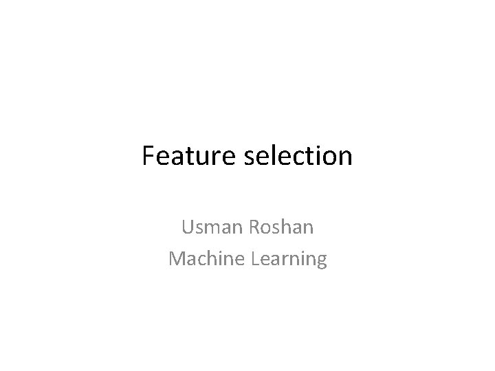 Feature selection Usman Roshan Machine Learning Feature selection Usman Roshan Machine Learning