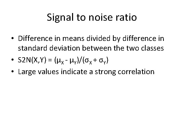 Signal to noise ratio • Difference in means divided by difference in standard deviation Signal to noise ratio • Difference in means divided by difference in standard deviation