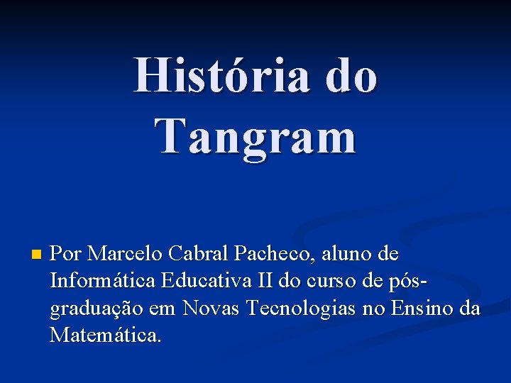 História do Tangram n Por Marcelo Cabral Pacheco, aluno de Informática Educativa II do