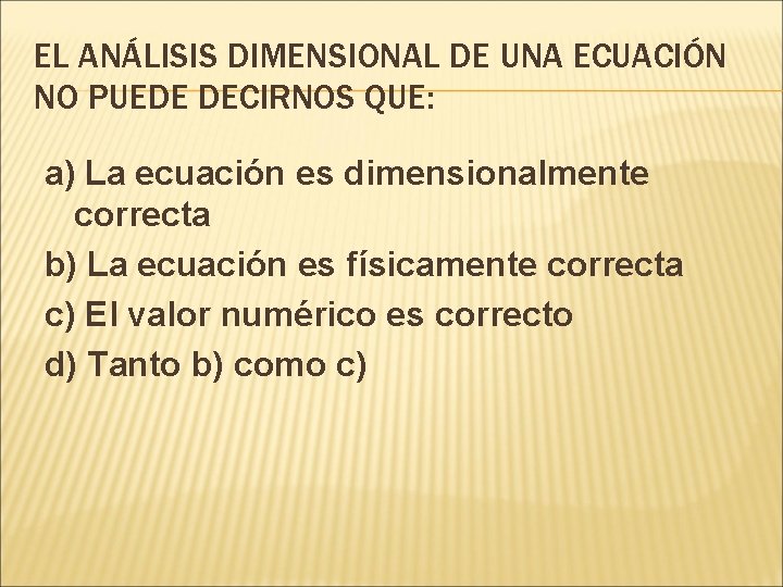 EL ANÁLISIS DIMENSIONAL DE UNA ECUACIÓN NO PUEDE DECIRNOS QUE: a) La ecuación es