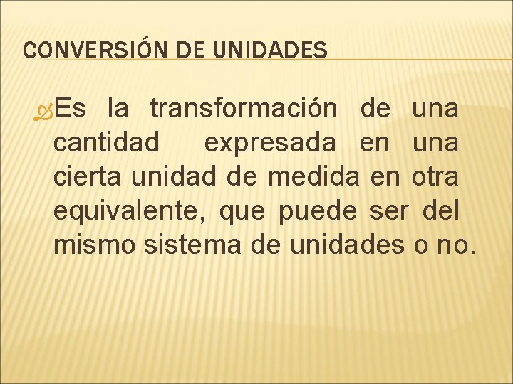 CONVERSIÓN DE UNIDADES Es la transformación de una cantidad expresada en una cierta unidad