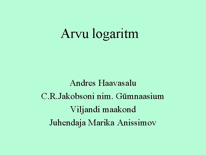 Arvu logaritm Andres Haavasalu C. R. Jakobsoni nim. Gümnaasium Viljandi maakond Juhendaja Marika Anissimov