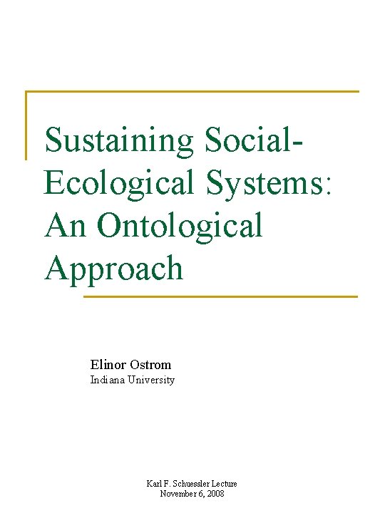 Sustaining Social. Ecological Systems: An Ontological Approach Elinor Ostrom Indiana University Karl F. Schuessler