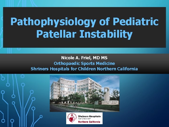 Pathophysiology of Pediatric Patellar Instability Nicole A. Friel, MD MS Orthopaedic Sports Medicine Shriners