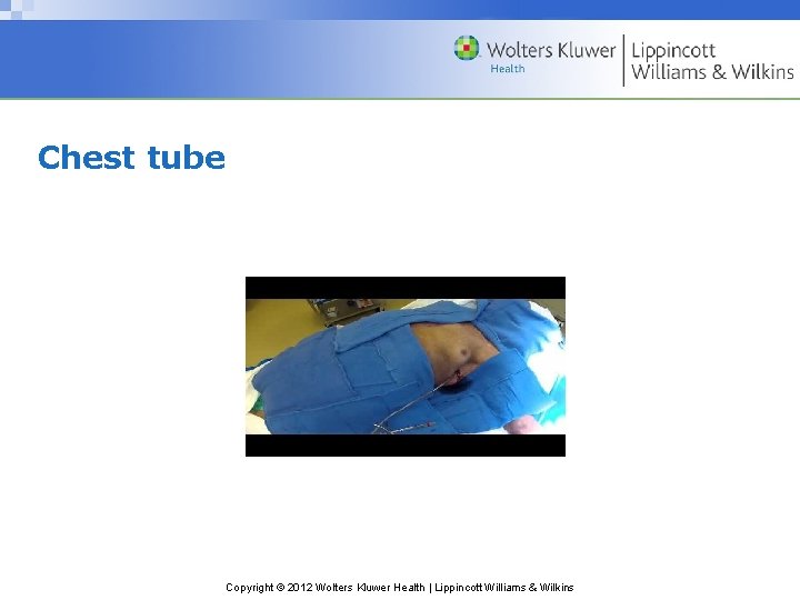 Chest tube Copyright © 2012 Wolters Kluwer Health | Lippincott Williams & Wilkins 