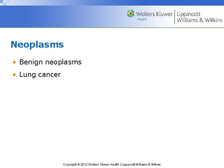 Neoplasms • Benign neoplasms • Lung cancer Copyright © 2012 Wolters Kluwer Health |