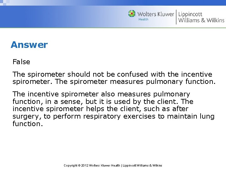 Answer False The spirometer should not be confused with the incentive spirometer. The spirometer