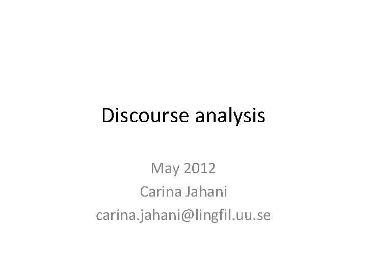 Discourse analysis May 2012 Carina Jahani carina. jahani@lingfil. uu. se 