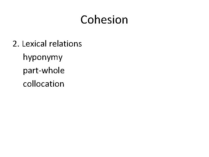 Cohesion 2. Lexical relations hyponymy part-whole collocation 