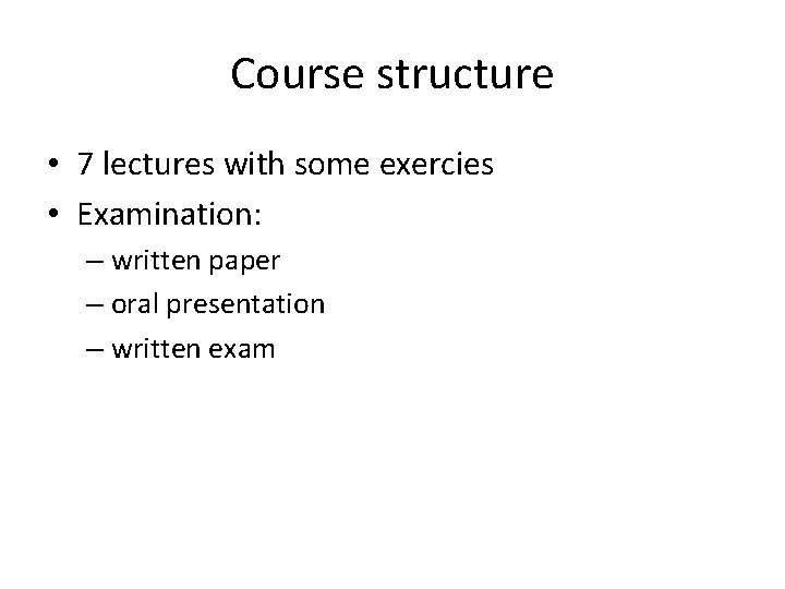 Course structure • 7 lectures with some exercies • Examination: – written paper –