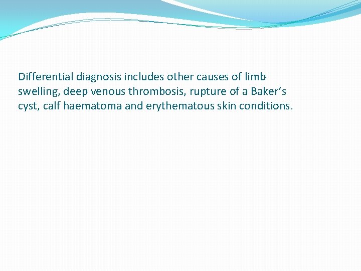 Differential diagnosis includes other causes of limb swelling, deep venous thrombosis, rupture of a