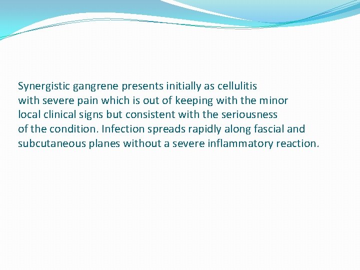 Synergistic gangrene presents initially as cellulitis with severe pain which is out of keeping