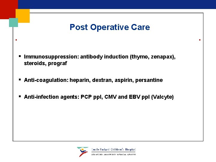 Post Operative Care § Immunosuppression: antibody induction (thymo, zenapax), steroids, prograf § Anti-coagulation: heparin, Post Operative Care § Immunosuppression: antibody induction (thymo, zenapax), steroids, prograf § Anti-coagulation: heparin,
