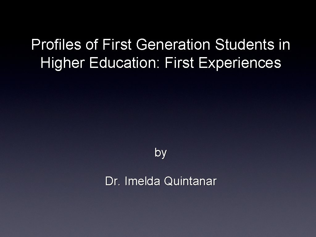 Profiles of First Generation Students in Higher Education: First Experiences by Dr. Imelda Quintanar