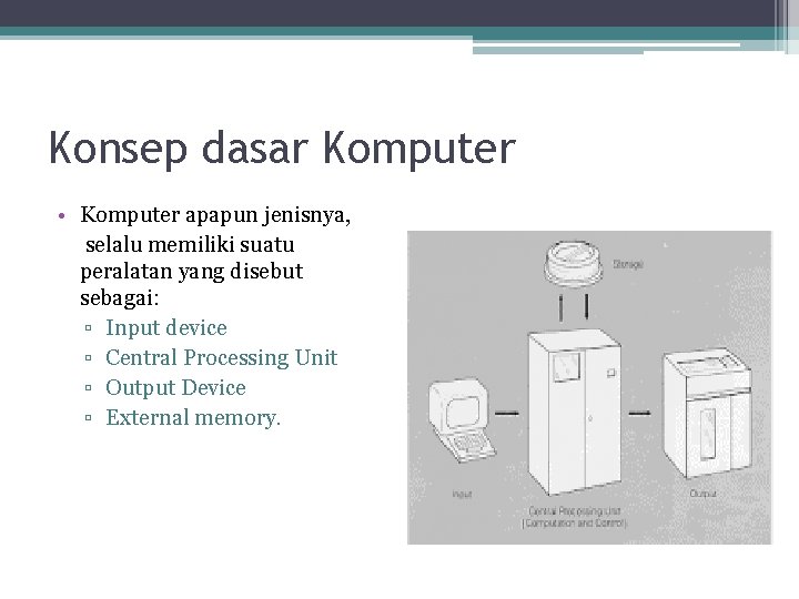 Konsep dasar Komputer • Komputer apapun jenisnya, selalu memiliki suatu peralatan yang disebut sebagai: