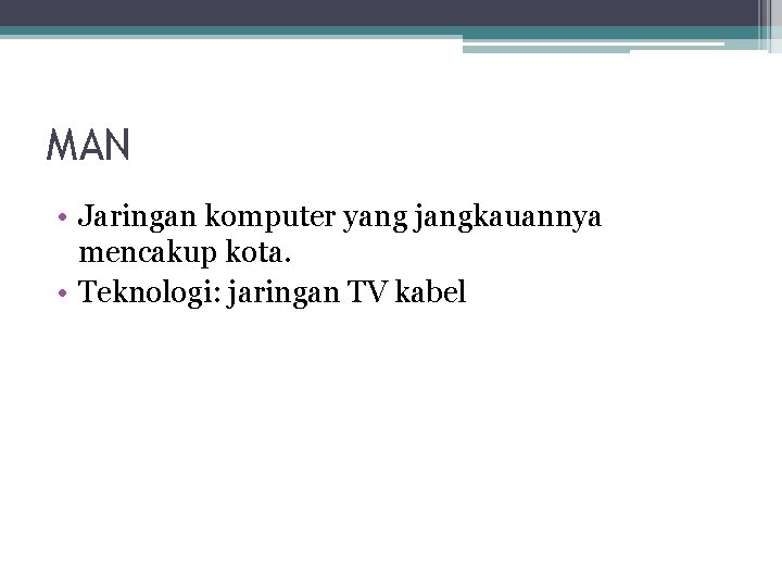 MAN • Jaringan komputer yang jangkauannya mencakup kota. • Teknologi: jaringan TV kabel 