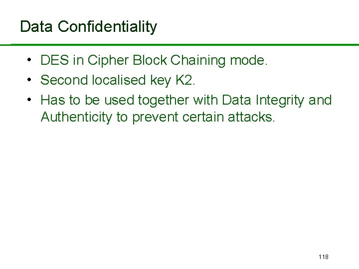 Data Confidentiality • DES in Cipher Block Chaining mode. • Second localised key K
