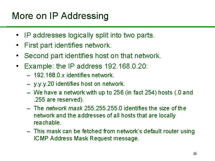 More on IP Addressing • • IP addresses logically split into two parts. First