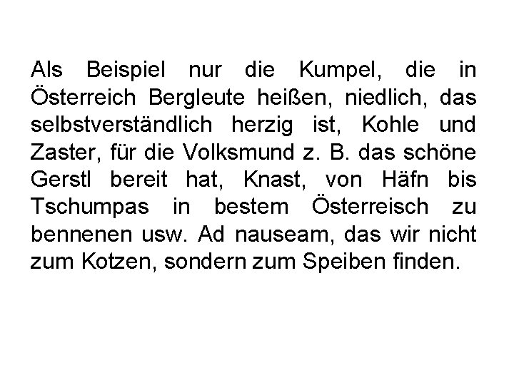 Als Beispiel nur die Kumpel, die in Österreich Bergleute heißen, niedlich, das selbstverständlich herzig