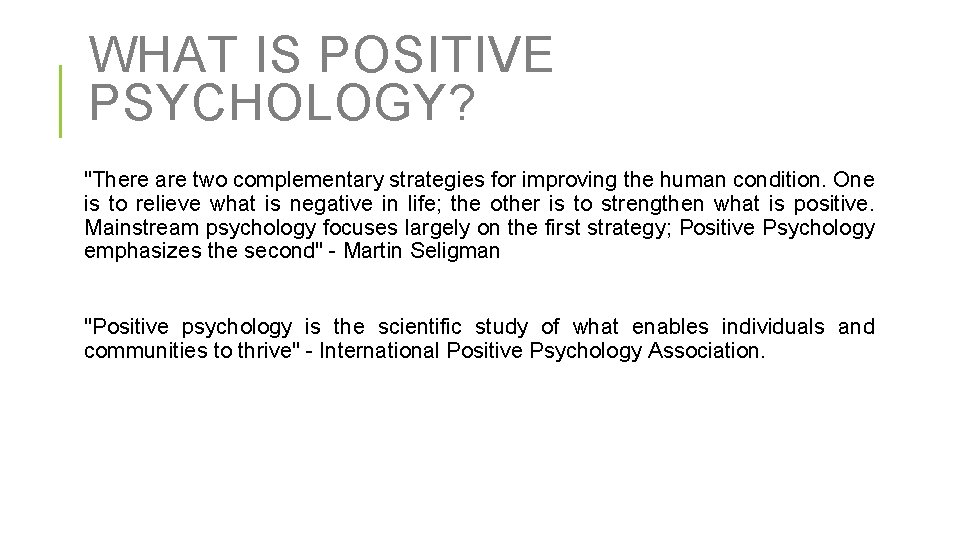 WHAT IS POSITIVE PSYCHOLOGY? "There are two complementary strategies for improving the human condition.