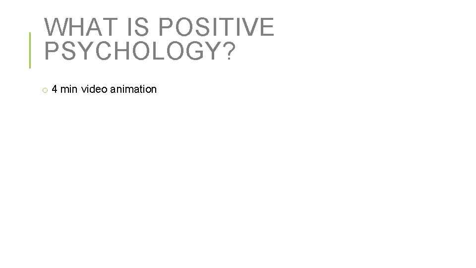 WHAT IS POSITIVE PSYCHOLOGY? o 4 min video animation 