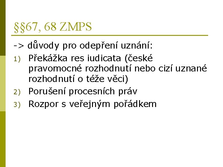 §§ 67, 68 ZMPS -> důvody pro odepření uznání: 1) Překážka res iudicata (české