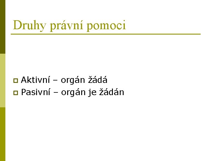 Druhy právní pomoci Aktivní – orgán žádá p Pasivní – orgán je žádán p