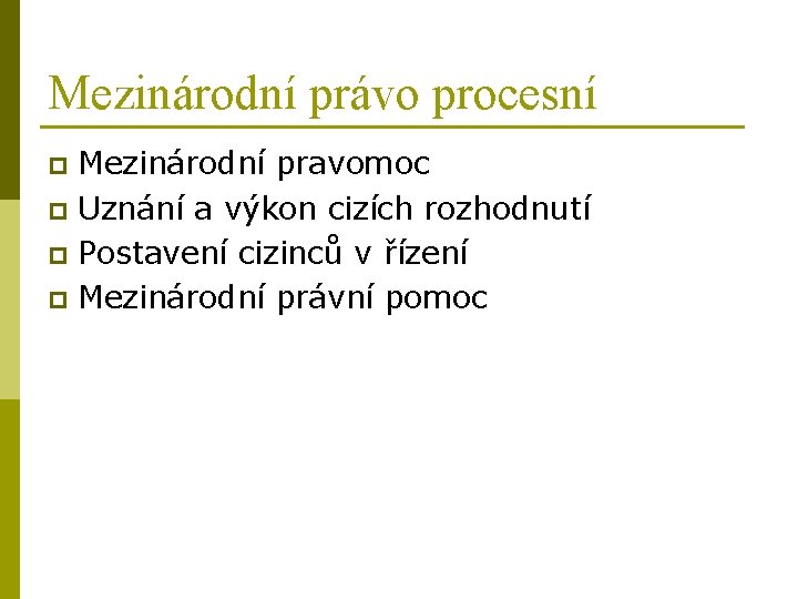 Mezinárodní právo procesní Mezinárodní pravomoc p Uznání a výkon cizích rozhodnutí p Postavení cizinců