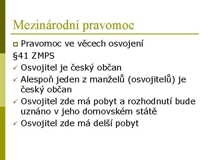 Mezinárodní pravomoc Pravomoc ve věcech osvojení § 41 ZMPS ü Osvojitel je český občan