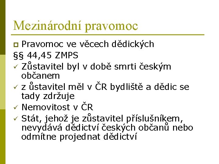 Mezinárodní pravomoc Pravomoc ve věcech dědických §§ 44, 45 ZMPS ü Zůstavitel byl v