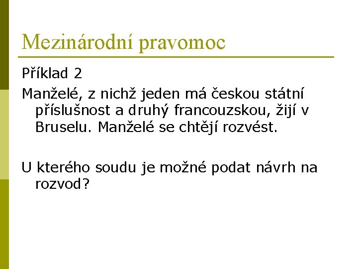 Mezinárodní pravomoc Příklad 2 Manželé, z nichž jeden má českou státní příslušnost a druhý