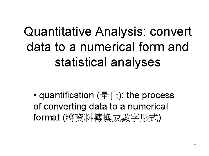 Quantitative Analysis: convert data to a numerical form and statistical analyses • quantification (量化):