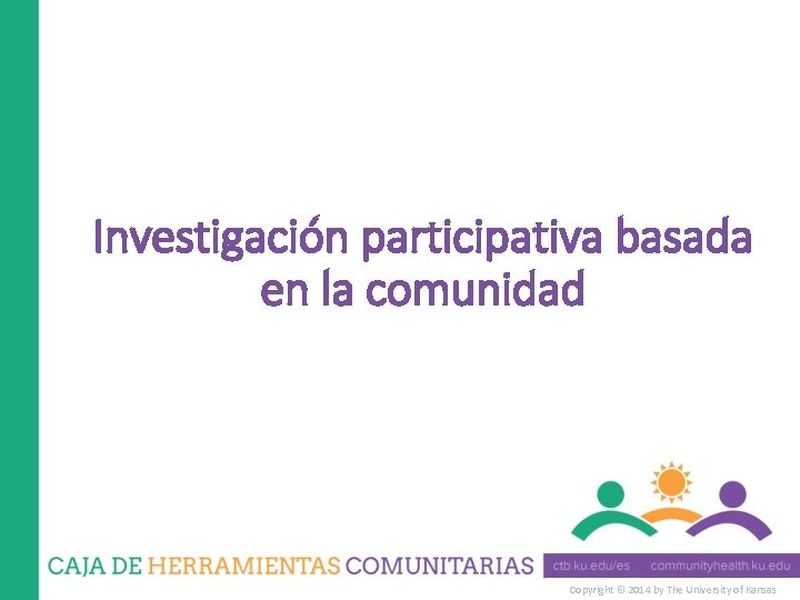 Investigación participativa basada en la comunidad Copyright © 2014 by The University of Kansas