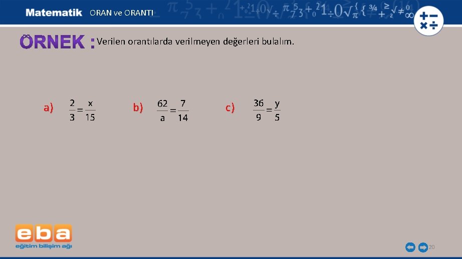 ORAN ve ORANTI Verilen orantılarda verilmeyen değerleri bulalım. a) b) c) 20 