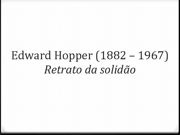 Edward Hopper (1882 – 1967) Retrato da solidão 