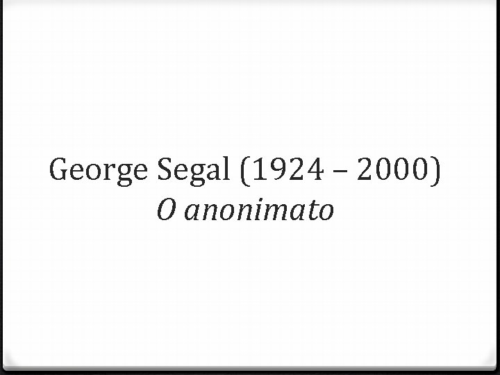 George Segal (1924 – 2000) O anonimato 