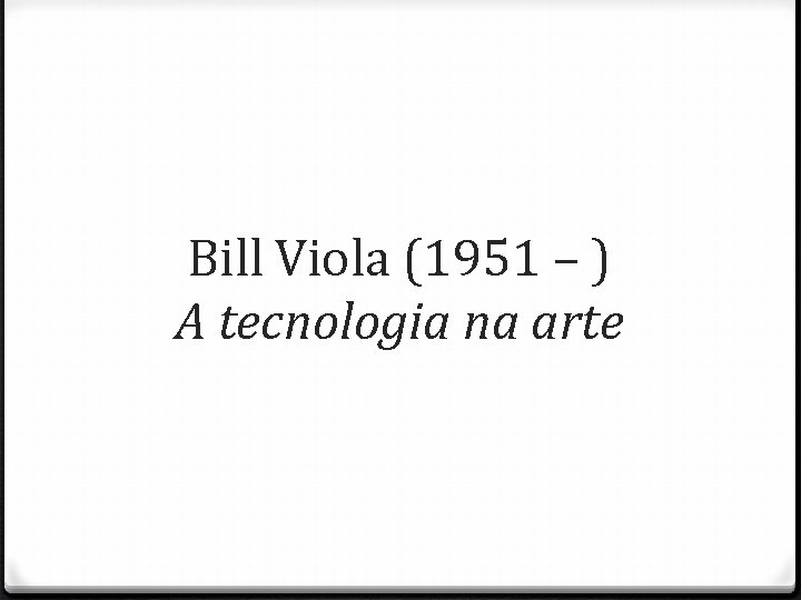 Bill Viola (1951 – ) A tecnologia na arte 