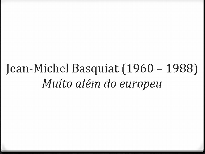 Jean-Michel Basquiat (1960 – 1988) Muito além do europeu 