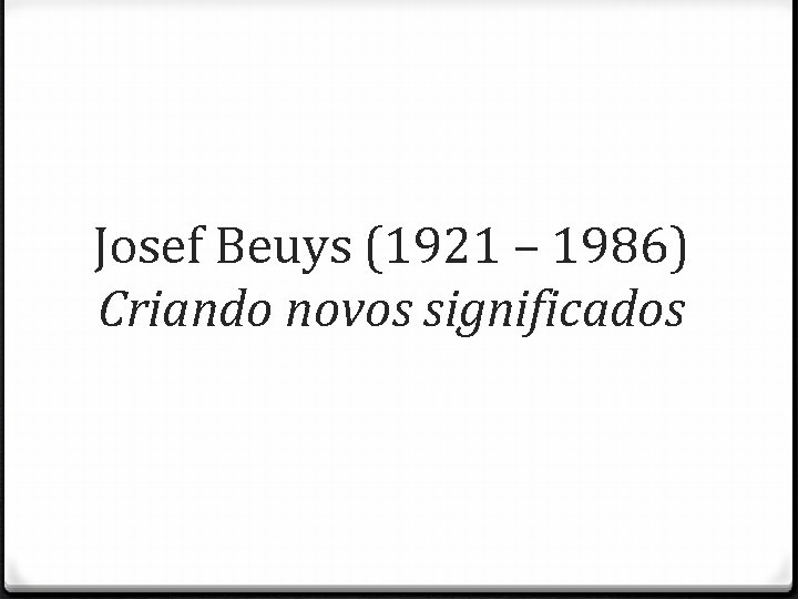 Josef Beuys (1921 – 1986) Criando novos significados 