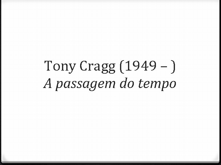 Tony Cragg (1949 – ) A passagem do tempo 