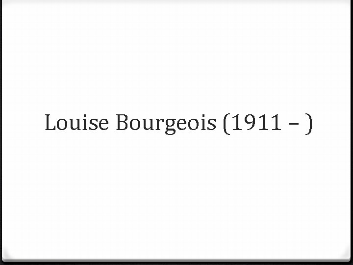 Louise Bourgeois (1911 – ) 