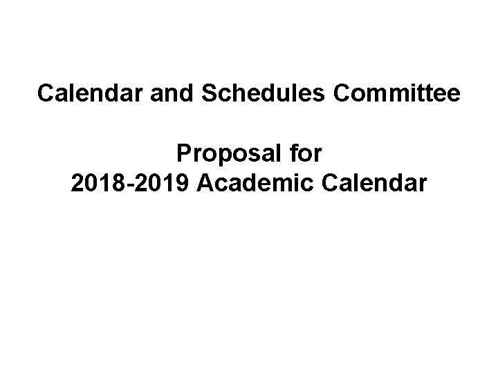 Calendar and Schedules Committee Proposal for 2018 -2019 Academic Calendar 