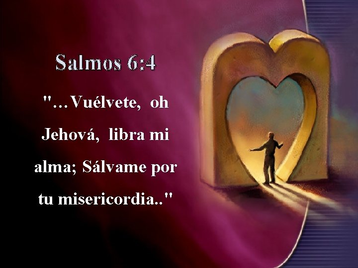 Salmos 6: 4 "…Vuélvete, oh Jehová, libra mi alma; Sálvame por tu misericordia. .