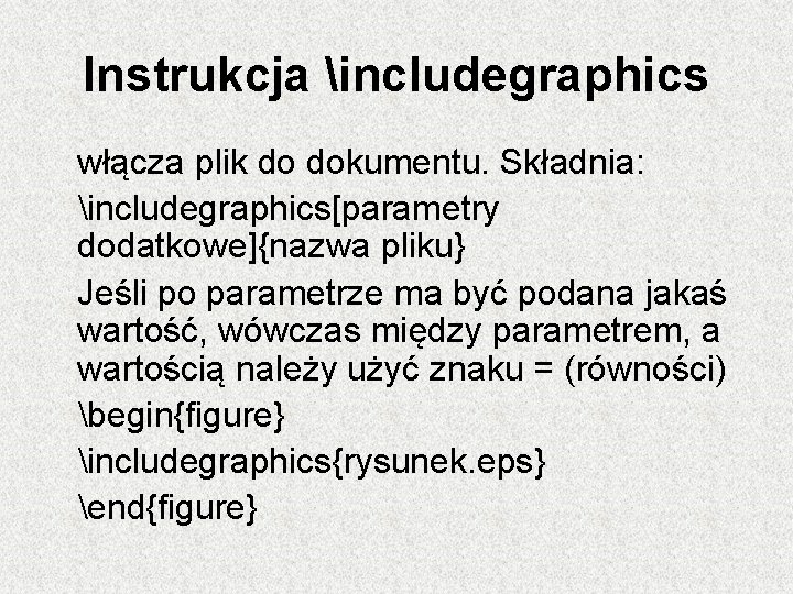 Instrukcja includegraphics włącza plik do dokumentu. Składnia: includegraphics[parametry dodatkowe]{nazwa pliku} Jeśli po parametrze ma