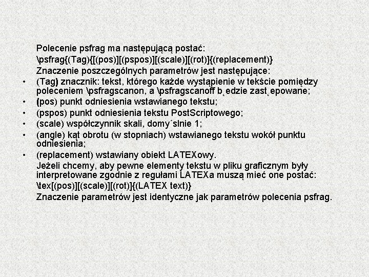  • • • Polecenie psfrag ma następującą postać: psfrag{(Tag){[(pos)][(pspos)][(scale)][(rot)]{(replacement)} Znaczenie poszczególnych parametrów jest